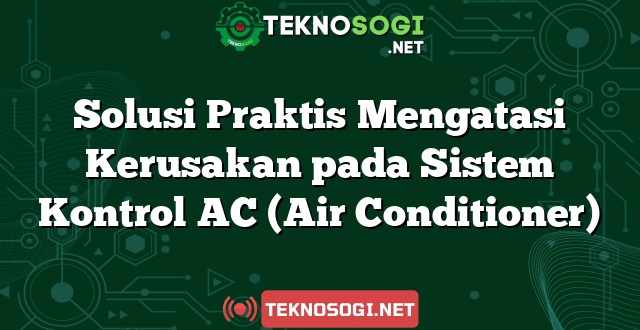 Solusi Praktis Mengatasi Kerusakan pada Sistem Kontrol AC (Air Conditioner)